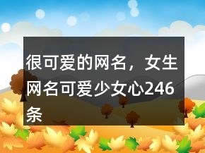 很可愛的網(wǎng)名，女生網(wǎng)名可愛少女心246條