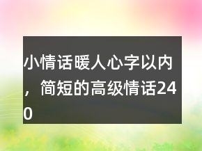 小情話(huà)暖人心字以?xún)?nèi)，簡(jiǎn)短的高級(jí)情話(huà)240條
