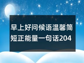 早上好問(wèn)候語(yǔ)溫馨簡(jiǎn)短正能量一句話204條