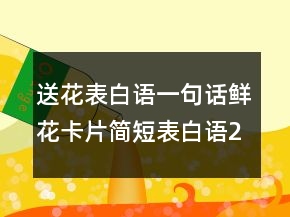 送花表白語一句話鮮花卡片簡(jiǎn)短表白語237條