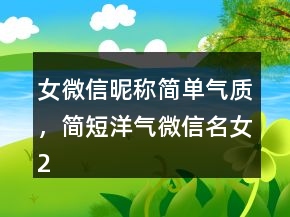 女微信昵稱簡(jiǎn)單氣質(zhì)，簡(jiǎn)短洋氣微信名女230條