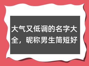 大氣又低調(diào)的名字大全，昵稱男生簡短好聽239條