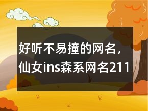好聽不易撞的網(wǎng)名，仙女ins森系網(wǎng)名211條