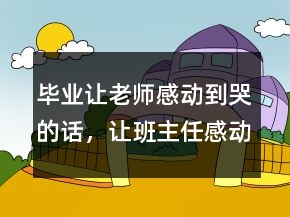 畢業(yè)讓老師感動到哭的話，讓班主任感動到哭的話204條