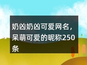 奶兇奶兇可愛網(wǎng)名，呆萌可愛的昵稱250條