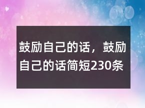 鼓勵(lì)自己的話，鼓勵(lì)自己的話簡(jiǎn)短230條