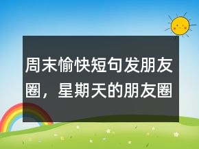 周末愉快短句發(fā)朋友圈，星期天的朋友圈短句250條