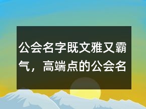 公會(huì)名字既文雅又霸氣，高端點(diǎn)的公會(huì)名字211條