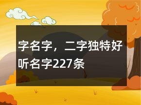 字名字，二字獨(dú)特好聽(tīng)名字227條