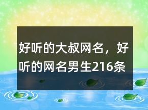 好聽的大叔網(wǎng)名，好聽的網(wǎng)名男生216條