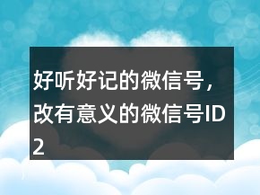 好聽好記的微信號，改有意義的微信號ID228條