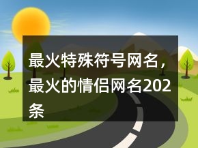 最火特殊符號(hào)網(wǎng)名，最火的情侶網(wǎng)名202條