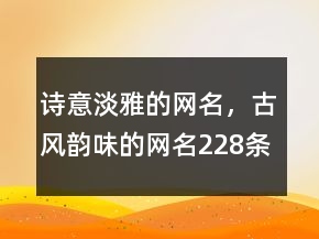 詩意淡雅的網(wǎng)名，古風(fēng)韻味的網(wǎng)名228條