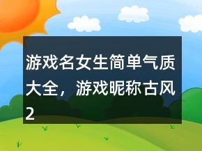 游戲名女生簡單氣質大全，游戲昵稱古風240條