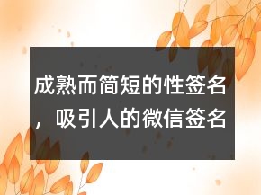 成熟而簡短的性簽名，吸引人的微信簽名短句241條