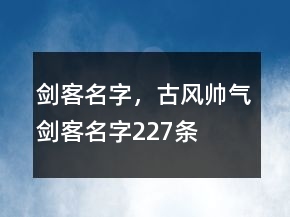 劍客名字，古風(fēng)帥氣劍客名字227條