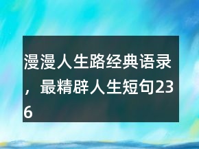 漫漫人生路經(jīng)典語錄，最精辟人生短句236條