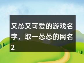 又慫又可愛的游戲名字，取一慫慫的網名218條