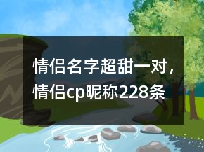 情侶名字超甜一對(duì)，情侶cp昵稱(chēng)228條
