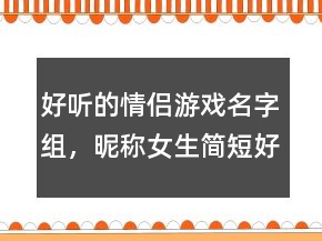 好聽的情侶游戲名字組，昵稱女生簡短好聽226條