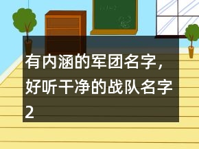 有內(nèi)涵的軍團(tuán)名字，好聽(tīng)干凈的戰(zhàn)隊(duì)名字220條