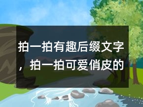 拍一拍有趣后綴文字，拍一拍可愛(ài)俏皮的文案216條