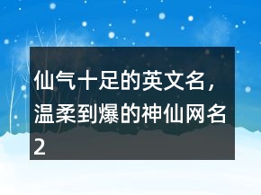 仙氣十足的英文名，溫柔到爆的神仙網(wǎng)名216條