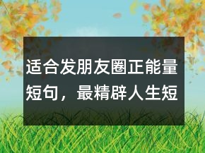 適合發(fā)朋友圈正能量短句，最精辟人生短句237條