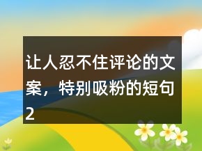 讓人忍不住評論的文案，特別吸粉的短句228條