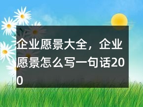 企業(yè)愿景大全，企業(yè)愿景怎么寫一句話200條