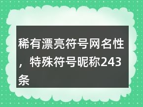 稀有漂亮符號網(wǎng)名性，特殊符號昵稱243條