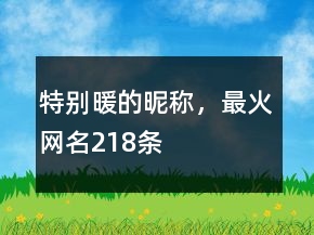 特別暖的昵稱(chēng)，最火網(wǎng)名218條