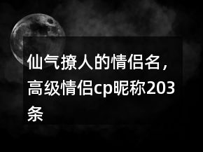 仙氣撩人的情侶名，高級情侶cp昵稱203條