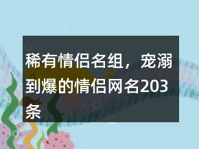 稀有情侶名組，寵溺到爆的情侶網(wǎng)名203條