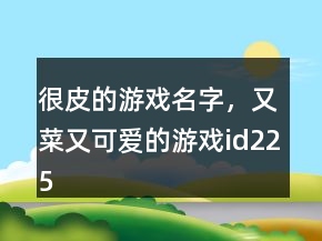 很皮的游戲名字，又菜又可愛的游戲id225條