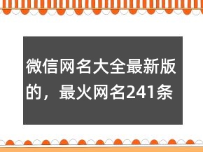 微信網(wǎng)名大全最新版的，最火網(wǎng)名241條