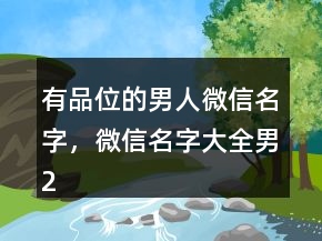 有品位的男人微信名字，微信名字大全男209條