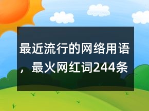 最近流行的網(wǎng)絡(luò)用語(yǔ)，最火網(wǎng)紅詞244條
