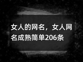 女人的網(wǎng)名，女人網(wǎng)名成熟簡(jiǎn)單206條