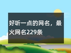 好聽一點(diǎn)的網(wǎng)名，最火網(wǎng)名229條