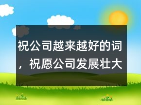 祝公司越來(lái)越好的詞，祝愿公司發(fā)展壯大的話228條