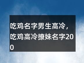 吃雞名字男生高冷，吃雞高冷撩妹名字200條