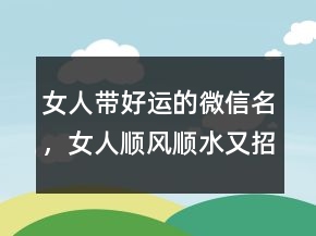 女人帶好運的微信名，女人順風(fēng)順?biāo)终胸斘⑿琶?49條