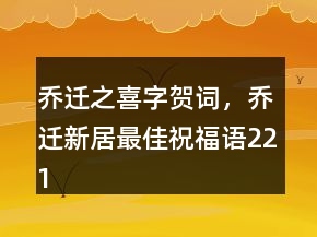 喬遷之喜字賀詞，喬遷新居最佳祝福語221條