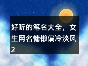 好聽(tīng)的筆名大全，女生網(wǎng)名慵懶偏冷淡風(fēng)200條