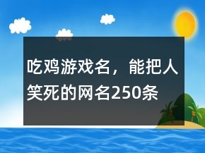 吃雞游戲名，能把人笑死的網(wǎng)名250條