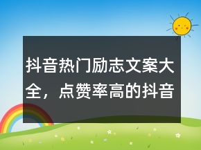 抖音熱門勵志文案大全，點贊率高的抖音文案勵志233條