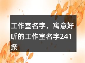 工作室名字，寓意好聽的工作室名字241條