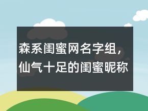 森系閨蜜網(wǎng)名字組，仙氣十足的閨蜜昵稱網(wǎng)名224條
