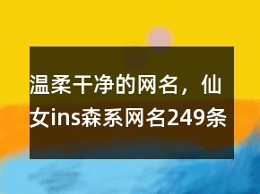 溫柔干凈的網(wǎng)名，仙女ins森系網(wǎng)名249條